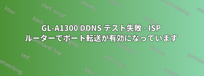 GL-A1300 DDNS テスト失敗 - ISP ルーターでポート転送が有効になっています