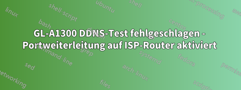 GL-A1300 DDNS-Test fehlgeschlagen - Portweiterleitung auf ISP-Router aktiviert