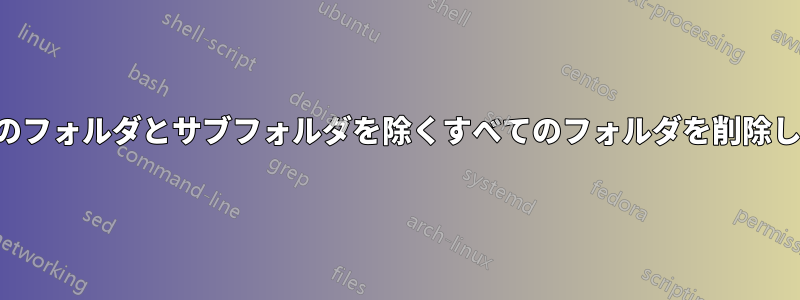 特定のフォルダとサブフォルダを除くすべてのフォルダを削除します