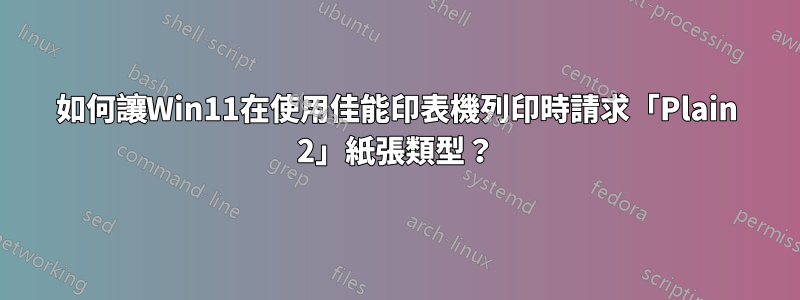 如何讓Win11在使用佳能印表機列印時請求「Plain 2」紙張類型？