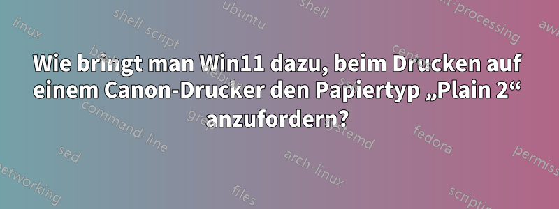 Wie bringt man Win11 dazu, beim Drucken auf einem Canon-Drucker den Papiertyp „Plain 2“ anzufordern?