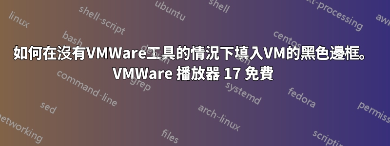 如何在沒有VMWare工具的情況下填入VM的黑色邊框。 VMWare 播放器 17 免費