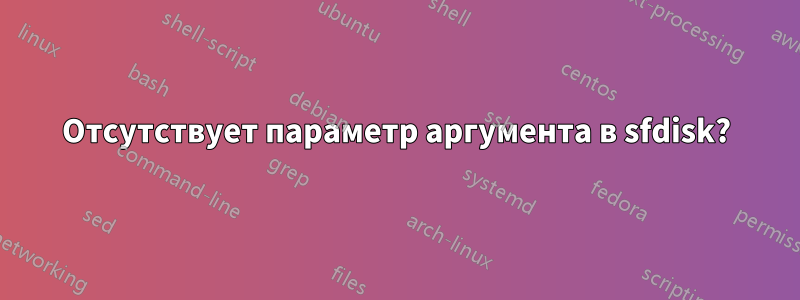 Отсутствует параметр аргумента в sfdisk?