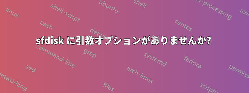 sfdisk に引数オプションがありませんか?