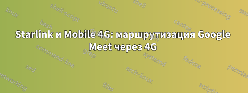 Starlink и Mobile 4G: маршрутизация Google Meet через 4G