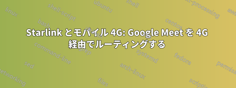 Starlink とモバイル 4G: Google Meet を 4G 経由でルーティングする