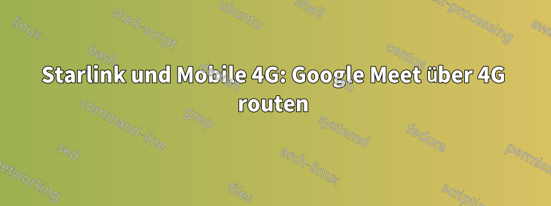 Starlink und Mobile 4G: Google Meet über 4G routen