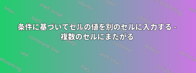 条件に基づいてセルの値を別のセルに入力する - 複数のセルにまたがる