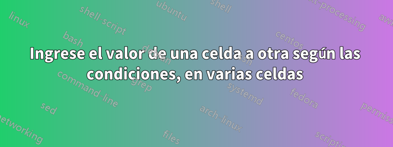 Ingrese el valor de una celda a otra según las condiciones, en varias celdas