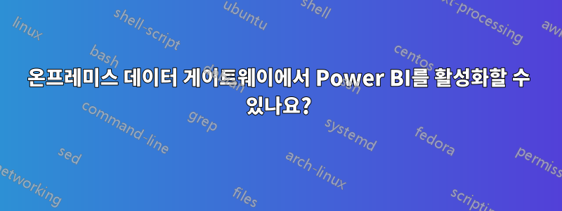 온프레미스 데이터 게이트웨이에서 Power BI를 활성화할 수 있나요?