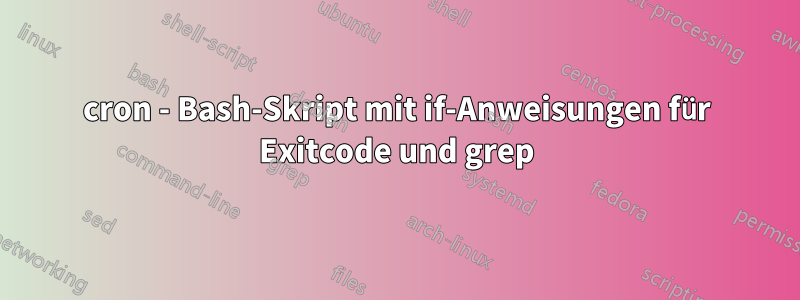 cron - Bash-Skript mit if-Anweisungen für Exitcode und grep
