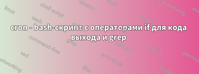 cron - bash-скрипт с операторами if для кода выхода и grep