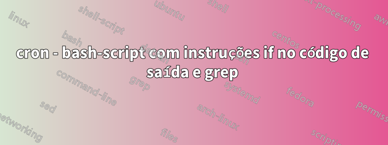 cron - bash-script com instruções if no código de saída e grep