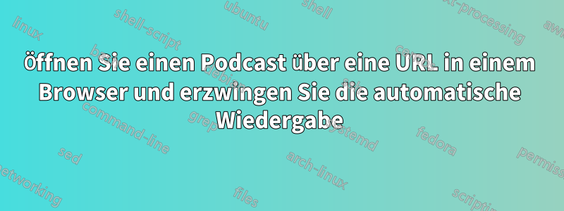 Öffnen Sie einen Podcast über eine URL in einem Browser und erzwingen Sie die automatische Wiedergabe