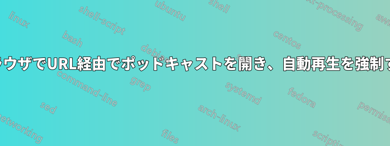 ブラウザでURL経由でポッドキャストを開き、自動再生を強制する