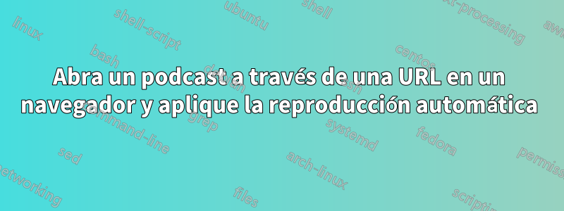 Abra un podcast a través de una URL en un navegador y aplique la reproducción automática