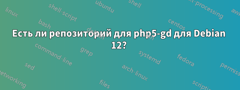 Есть ли репозиторий для php5-gd для Debian 12?