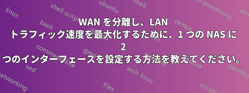 WAN を分離し、LAN トラフィック速度を最大化するために、1 つの NAS に 2 つのインターフェースを設定する方法を教えてください。