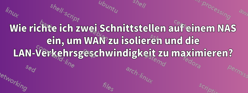 Wie richte ich zwei Schnittstellen auf einem NAS ein, um WAN zu isolieren und die LAN-Verkehrsgeschwindigkeit zu maximieren?