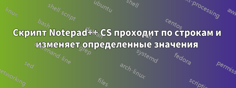 Скрипт Notepad++ CS проходит по строкам и изменяет определенные значения