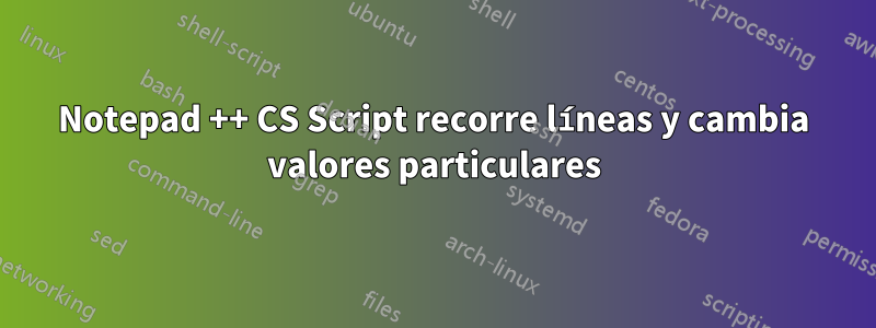 Notepad ++ CS Script recorre líneas y cambia valores particulares