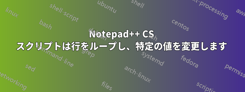 Notepad++ CS スクリプトは行をループし、特定の値を変更します