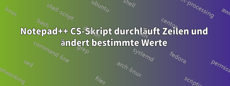 Notepad++ CS-Skript durchläuft Zeilen und ändert bestimmte Werte