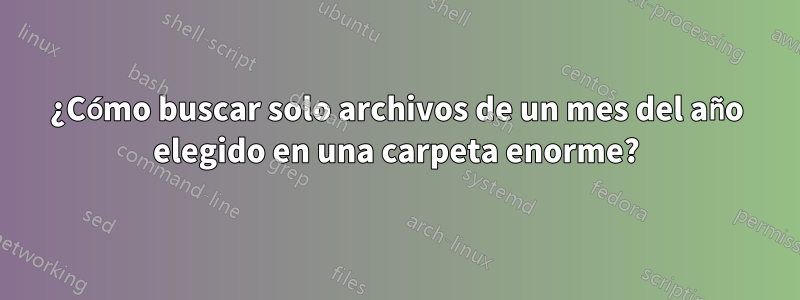 ¿Cómo buscar solo archivos de un mes del año elegido en una carpeta enorme?