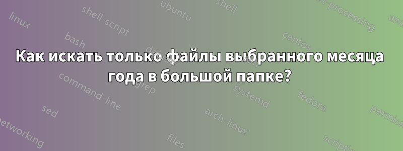 Как искать только файлы выбранного месяца года в большой папке?