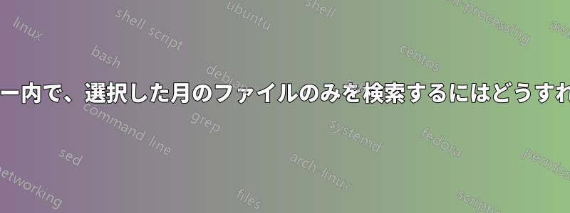 巨大なフォルダー内で、選択した月のファイルのみを検索するにはどうすればよいですか?