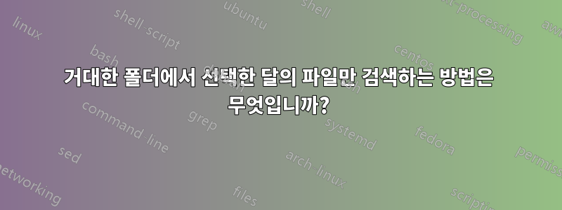 거대한 폴더에서 선택한 달의 파일만 검색하는 방법은 무엇입니까?