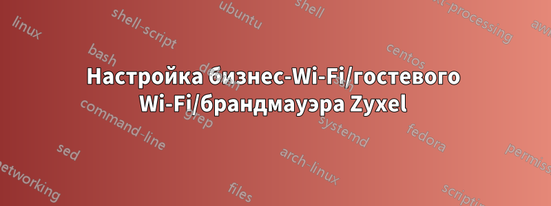 Настройка бизнес-Wi-Fi/гостевого Wi-Fi/брандмауэра Zyxel