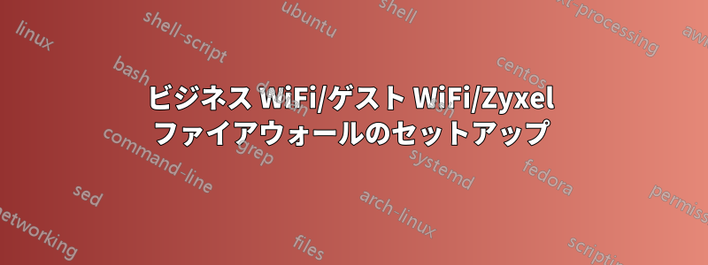 ビジネス WiFi/ゲスト WiFi/Zyxel ファイアウォールのセットアップ