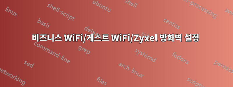 비즈니스 WiFi/게스트 WiFi/Zyxel 방화벽 설정