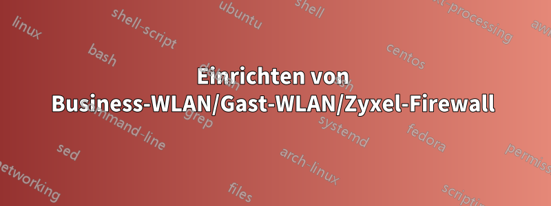 Einrichten von Business-WLAN/Gast-WLAN/Zyxel-Firewall