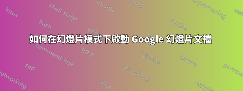 如何在幻燈片模式下啟動 Google 幻燈片文檔