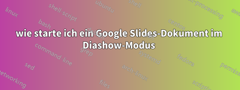 wie starte ich ein Google Slides-Dokument im Diashow-Modus