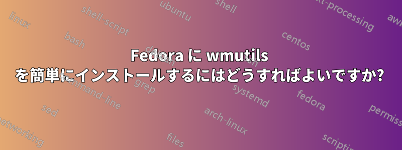 Fedora に wmutils を簡単にインストールするにはどうすればよいですか?