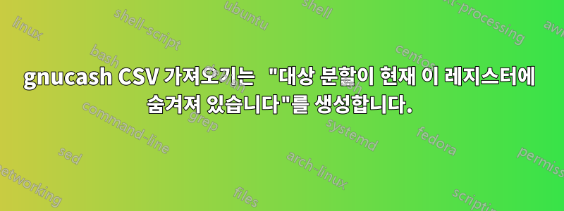 gnucash CSV 가져오기는 "대상 분할이 현재 이 레지스터에 숨겨져 있습니다"를 생성합니다.