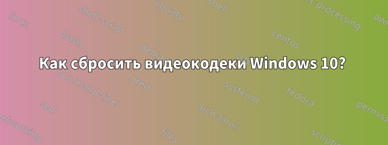 Как сбросить видеокодеки Windows 10?