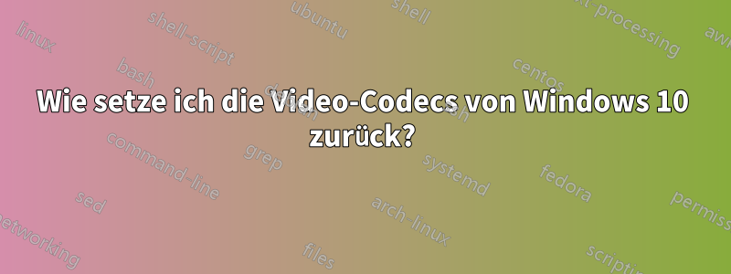 Wie setze ich die Video-Codecs von Windows 10 zurück?