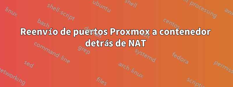 Reenvío de puertos Proxmox a contenedor detrás de NAT