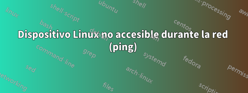 Dispositivo Linux no accesible durante la red (ping)