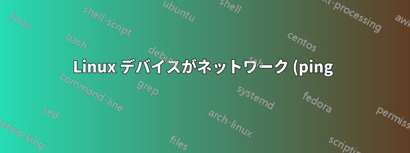 Linux デバイスがネットワーク (ping) 中に到達できない