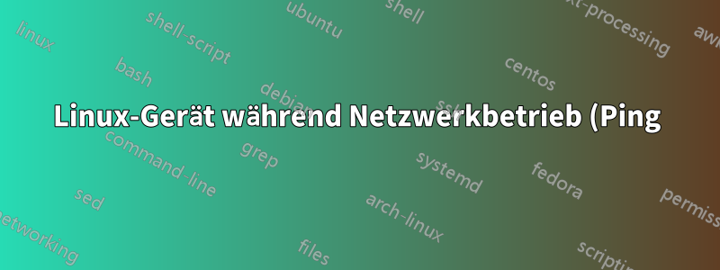 Linux-Gerät während Netzwerkbetrieb (Ping) nicht erreichbar