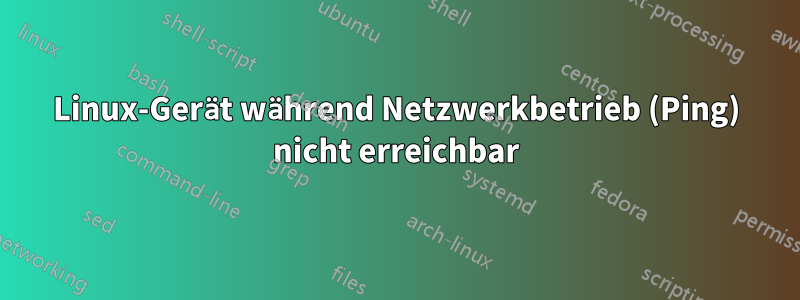 Linux-Gerät während Netzwerkbetrieb (Ping) nicht erreichbar