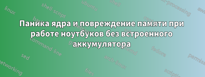 Паника ядра и повреждение памяти при работе ноутбуков без встроенного аккумулятора