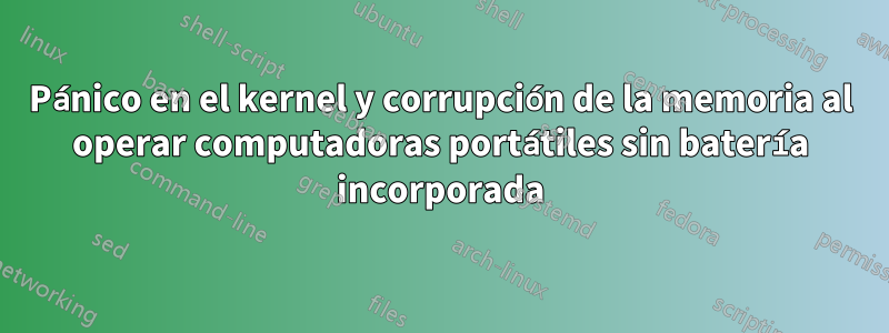 Pánico en el kernel y corrupción de la memoria al operar computadoras portátiles sin batería incorporada