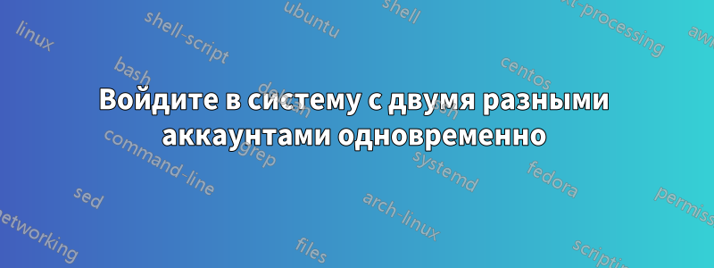 Войдите в систему с двумя разными аккаунтами одновременно