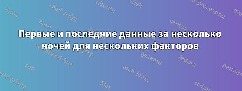 Первые и последние данные за несколько ночей для нескольких факторов